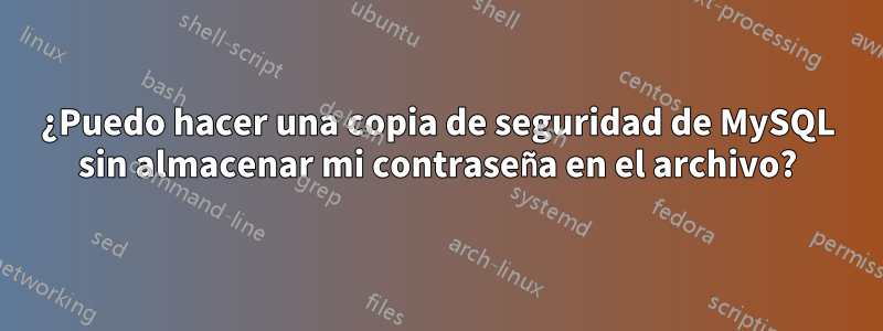 ¿Puedo hacer una copia de seguridad de MySQL sin almacenar mi contraseña en el archivo?