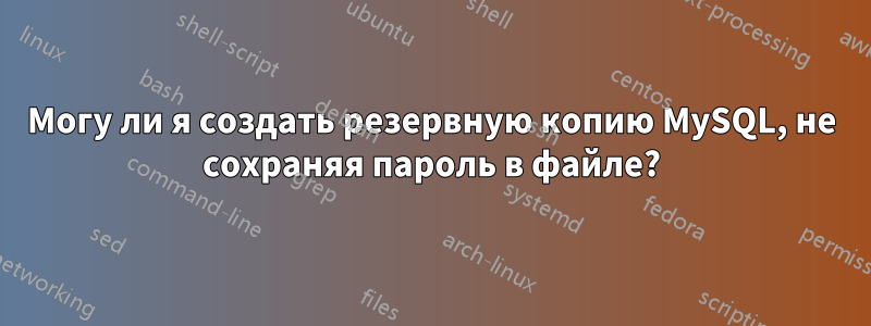 Могу ли я создать резервную копию MySQL, не сохраняя пароль в файле?