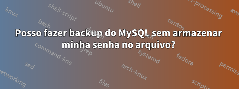 Posso fazer backup do MySQL sem armazenar minha senha no arquivo?