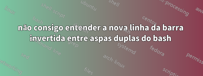 não consigo entender a nova linha da barra invertida entre aspas duplas do bash