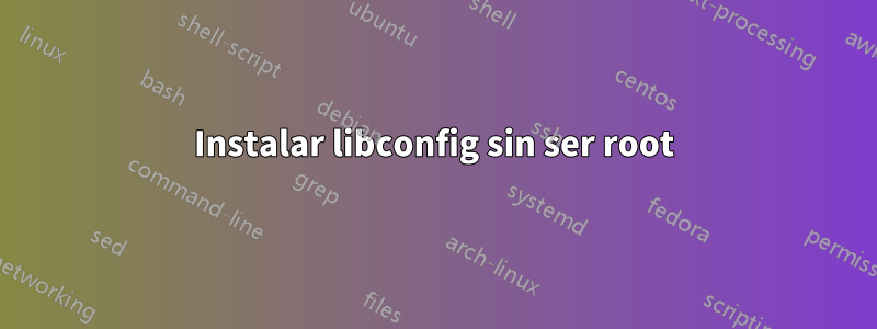 Instalar libconfig sin ser root