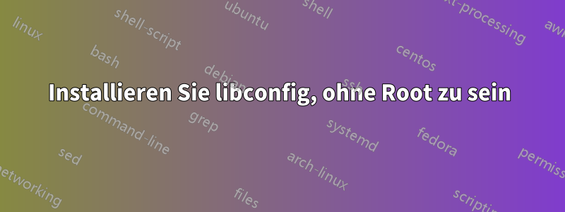 Installieren Sie libconfig, ohne Root zu sein