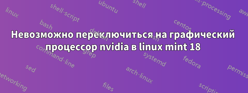 Невозможно переключиться на графический процессор nvidia в linux mint 18