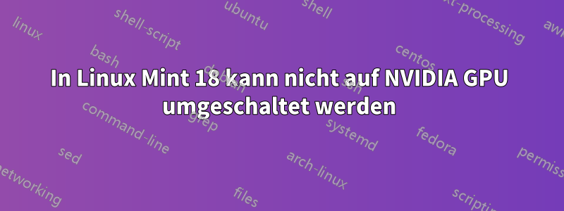 In Linux Mint 18 kann nicht auf NVIDIA GPU umgeschaltet werden