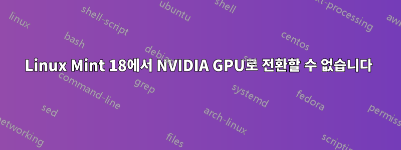 Linux Mint 18에서 NVIDIA GPU로 전환할 수 없습니다