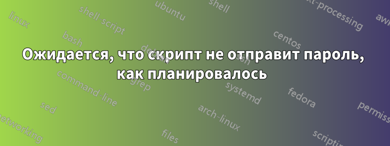 Ожидается, что скрипт не отправит пароль, как планировалось 