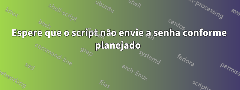 Espere que o script não envie a senha conforme planejado 