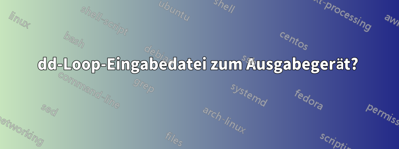 dd-Loop-Eingabedatei zum Ausgabegerät?