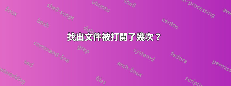 找出文件被打開了幾次？