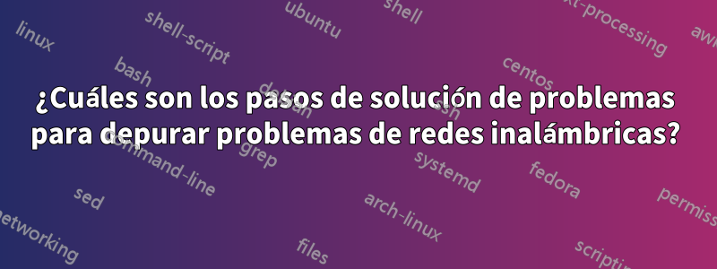 ¿Cuáles son los pasos de solución de problemas para depurar problemas de redes inalámbricas?