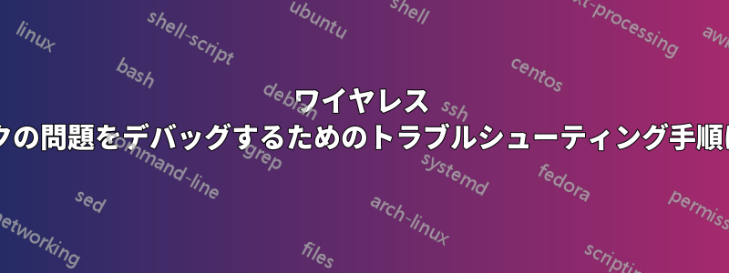 ワイヤレス ネットワークの問題をデバッグするためのトラブルシューティング手順は何ですか?