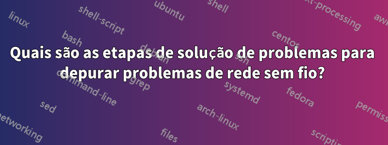 Quais são as etapas de solução de problemas para depurar problemas de rede sem fio?