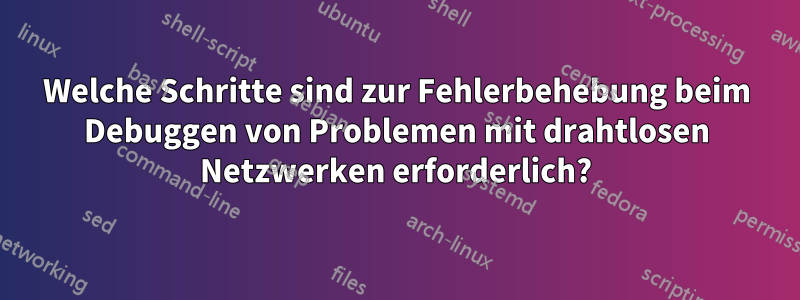 Welche Schritte sind zur Fehlerbehebung beim Debuggen von Problemen mit drahtlosen Netzwerken erforderlich?