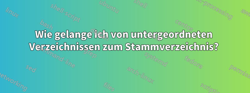 Wie gelange ich von untergeordneten Verzeichnissen zum Stammverzeichnis?