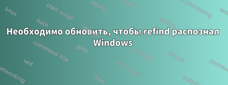 Необходимо обновить, чтобы refind распознал Windows