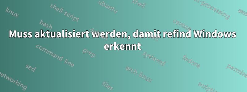 Muss aktualisiert werden, damit refind Windows erkennt