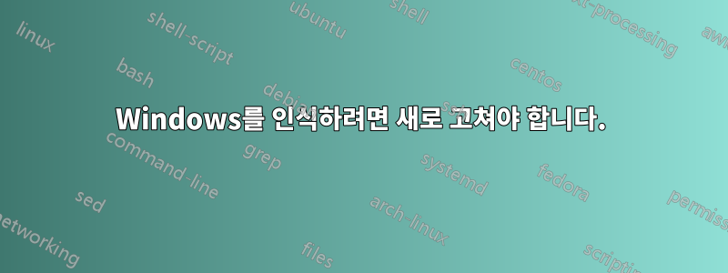 Windows를 인식하려면 새로 고쳐야 합니다.