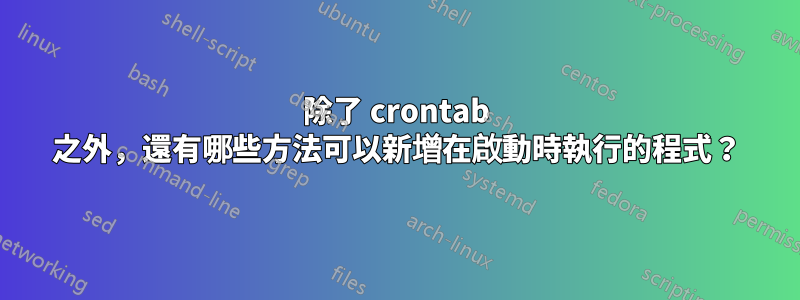 除了 crontab 之外，還有哪些方法可以新增在啟動時執行的程式？