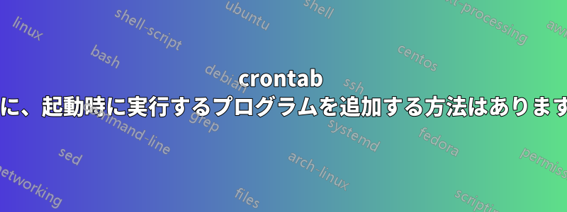 crontab 以外に、起動時に実行するプログラムを追加する方法はありますか?