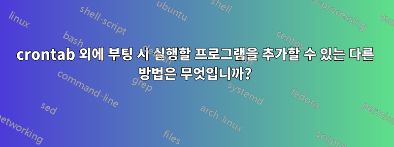 crontab 외에 부팅 시 실행할 프로그램을 추가할 수 있는 다른 방법은 무엇입니까?