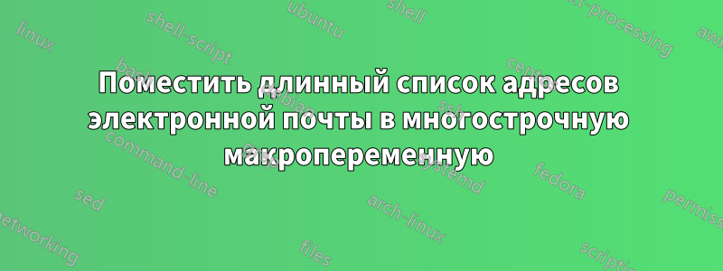 Поместить длинный список адресов электронной почты в многострочную макропеременную