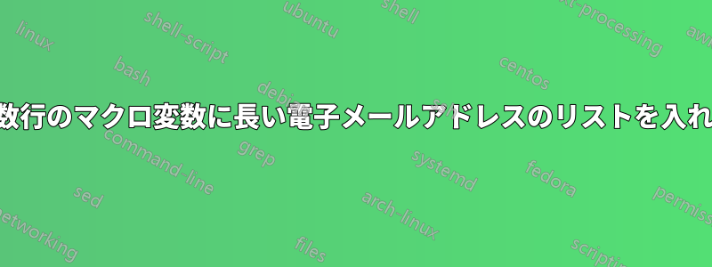 複数行のマクロ変数に長い電子メールアドレスのリストを入れる