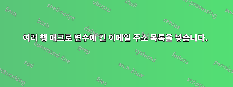 여러 행 매크로 변수에 긴 이메일 주소 목록을 넣습니다.