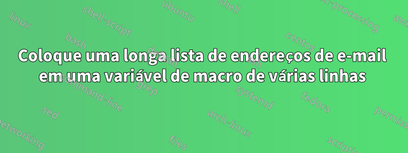 Coloque uma longa lista de endereços de e-mail em uma variável de macro de várias linhas