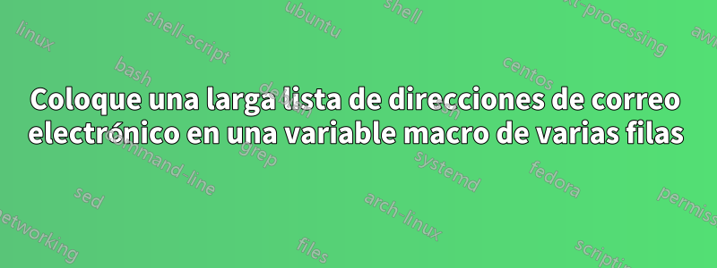 Coloque una larga lista de direcciones de correo electrónico en una variable macro de varias filas