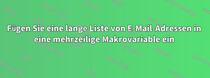 Fügen Sie eine lange Liste von E-Mail-Adressen in eine mehrzeilige Makrovariable ein