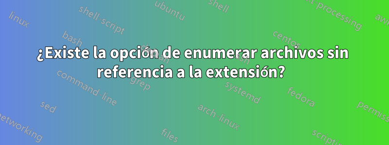 ¿Existe la opción de enumerar archivos sin referencia a la extensión? 