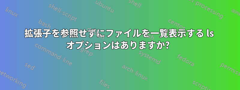 拡張子を参照せずにファイルを一覧表示する ls オプションはありますか? 