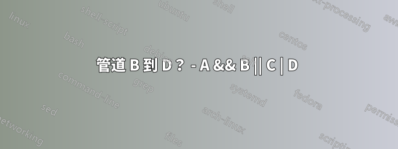 管道 B 到 D？ - A && B || C | D