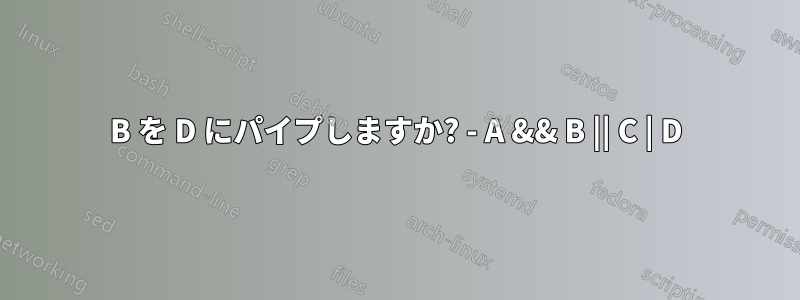 B を D にパイプしますか? - A && B || C | D