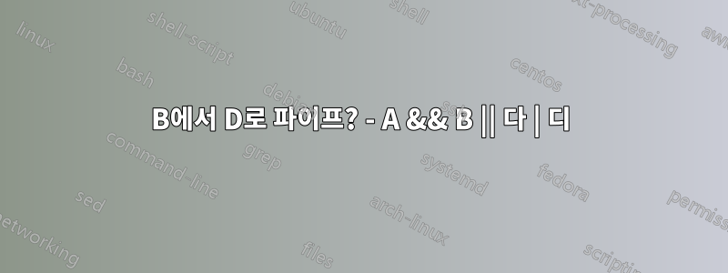 B에서 D로 파이프? - A && B || 다 | 디