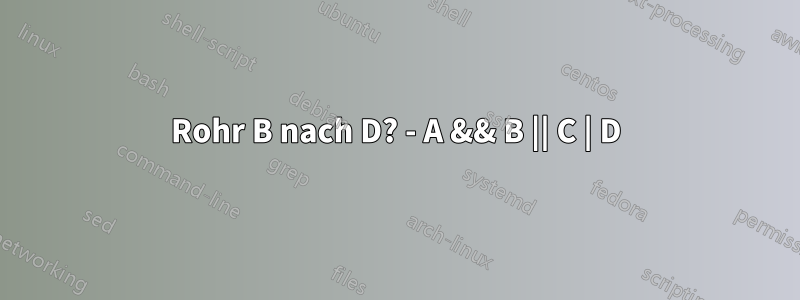 Rohr B nach D? - A && B || C | D