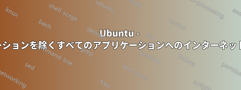 Ubuntu - 選択した少数のアプリケーションを除くすべてのアプリケーションへのインターネットアクセスをブロックする