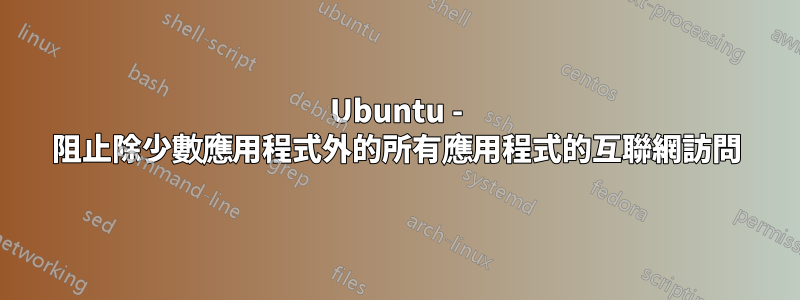 Ubuntu - 阻止除少數應用程式外的所有應用程式的互聯網訪問