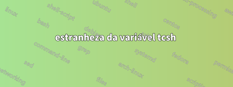 estranheza da variável tcsh