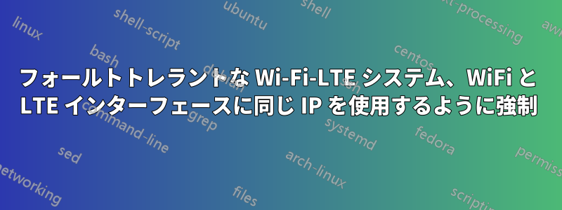 フォールトトレラントな Wi-Fi-LTE システム、WiFi と LTE インターフェースに同じ IP を使用するように強制