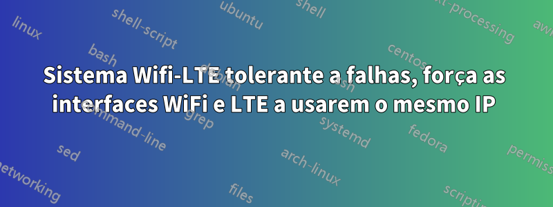 Sistema Wifi-LTE tolerante a falhas, força as interfaces WiFi e LTE a usarem o mesmo IP