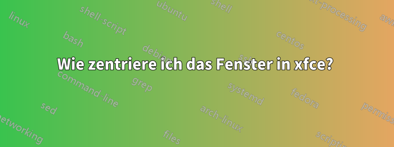 Wie zentriere ich das Fenster in xfce?