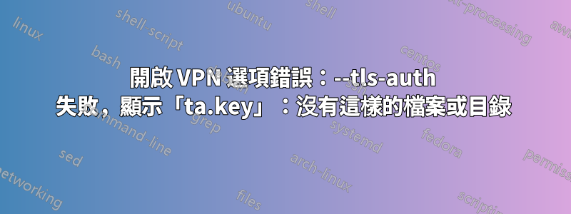 開啟 VPN 選項錯誤：--tls-auth 失敗，顯示「ta.key」：沒有這樣的檔案或目錄