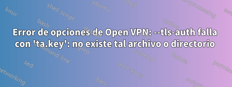 Error de opciones de Open VPN: --tls-auth falla con 'ta.key': no ​​existe tal archivo o directorio