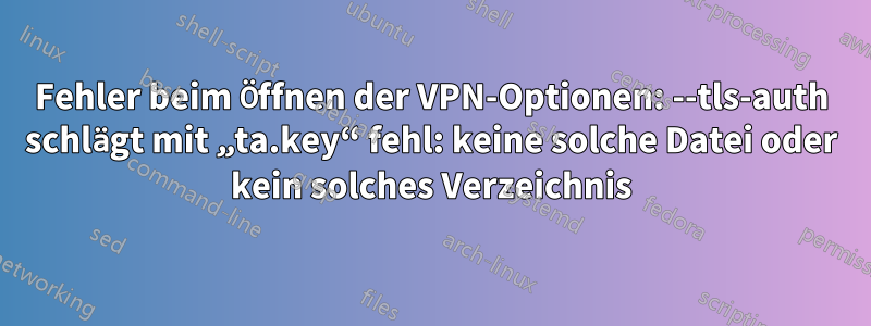 Fehler beim Öffnen der VPN-Optionen: --tls-auth schlägt mit „ta.key“ fehl: keine solche Datei oder kein solches Verzeichnis