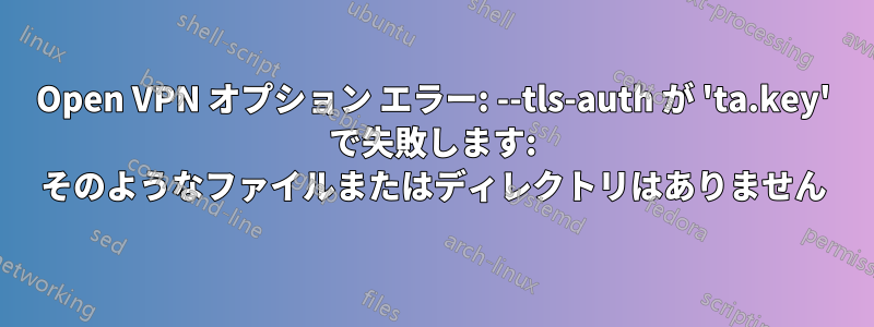 Open VPN オプション エラー: --tls-auth が 'ta.key' で失敗します: そのようなファイルまたはディレクトリはありません