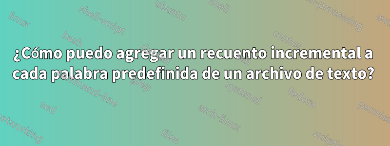 ¿Cómo puedo agregar un recuento incremental a cada palabra predefinida de un archivo de texto?