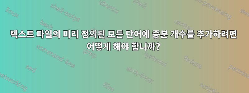 텍스트 파일의 미리 정의된 모든 단어에 증분 개수를 추가하려면 어떻게 해야 합니까?