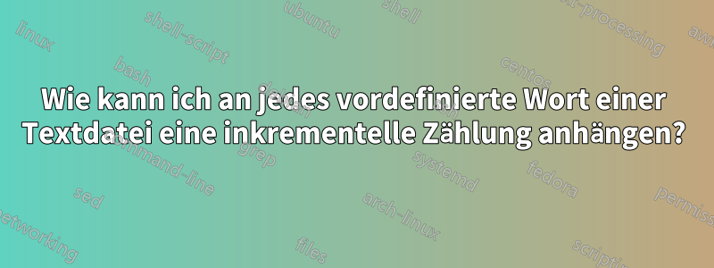 Wie kann ich an jedes vordefinierte Wort einer Textdatei eine inkrementelle Zählung anhängen?