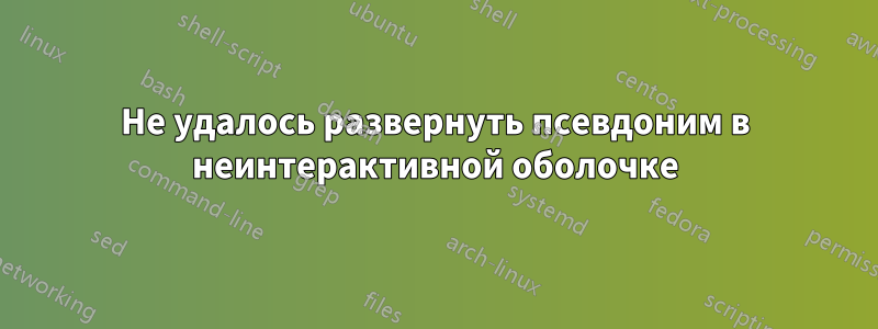 Не удалось развернуть псевдоним в неинтерактивной оболочке